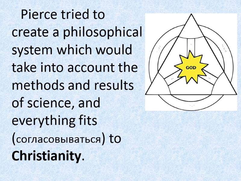 Pierce tried to create a philosophical system which would take into account the methods